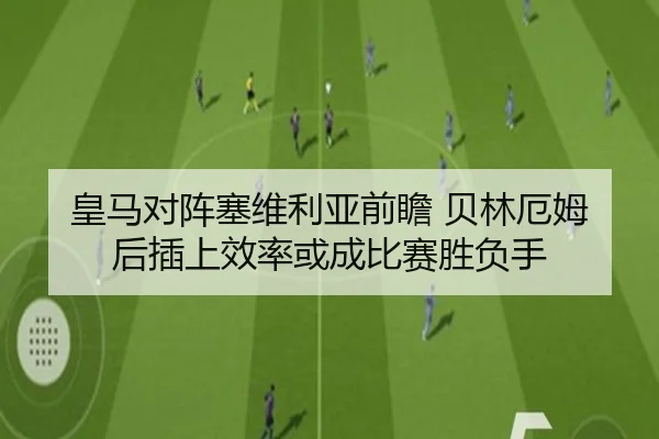 皇马对阵塞维利亚前瞻 贝林厄姆后插上效率或成比赛胜负手